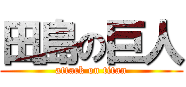 田島の巨人 (attack on titan)
