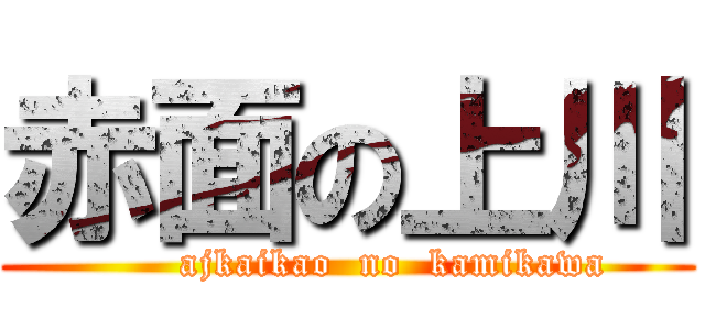 赤面の上川 (       ajkaikao  no  kamikawa)
