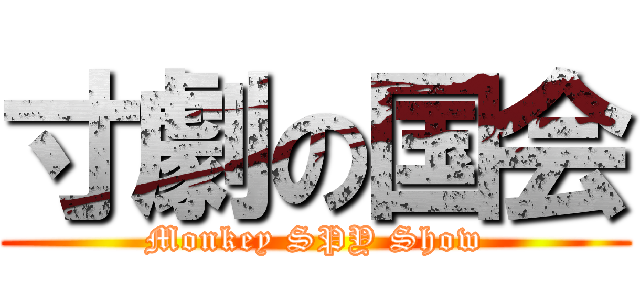 寸劇の国会 (Monkey SPY Show)