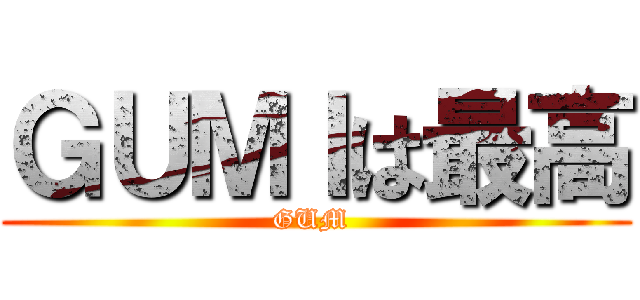 ＧＵＭＩは最高 (GUM )