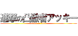 進撃の凸激者アッキー (attack on Ａkki-)