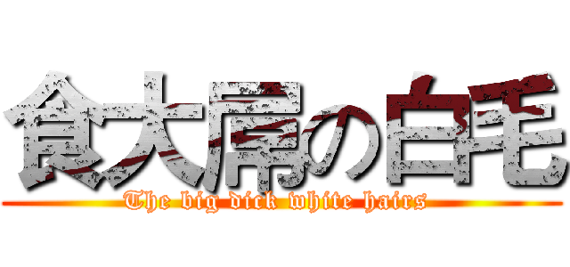 食大屌の白毛 (The big dick white hairs )