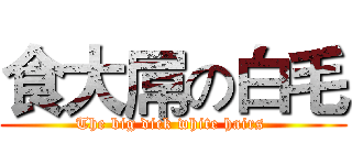 食大屌の白毛 (The big dick white hairs )