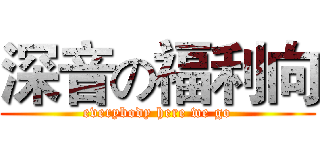 深音の福利向 (everybody here we go)