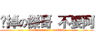 脫掉の傑哥 不要阿 (Destruction of mankind)