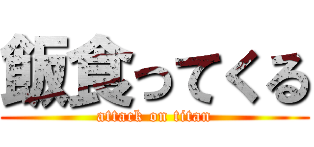飯食ってくる (attack on titan)