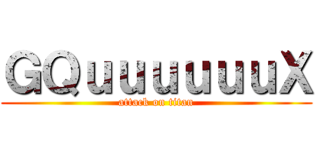 ＧＱｕｕｕｕｕｕＸ (attack on titan)