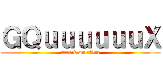 ＧＱｕｕｕｕｕｕＸ (attack on titan)