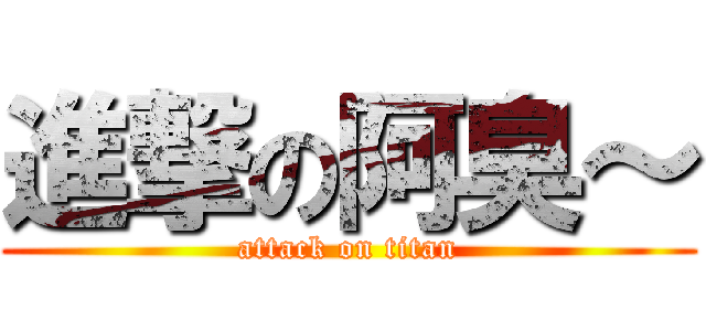 進撃の阿臭～ (attack on titan)