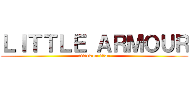 ＬＩＴＴＬＥ ＡＲＭＯＵＲ (attack on titan)