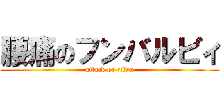 腰痛のフンバルビィ (attack on titan)