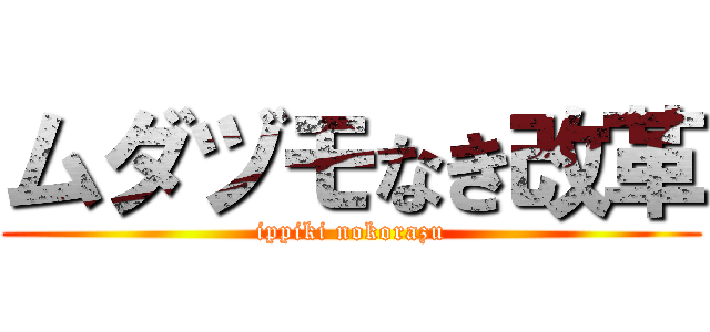 ムダヅモなき改革 (ippiki nokorazu)