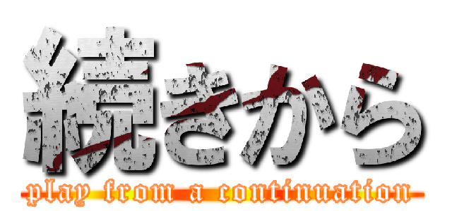 続きから (play from a continuation)