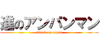 進のアンパンマン (attack on anpan)
