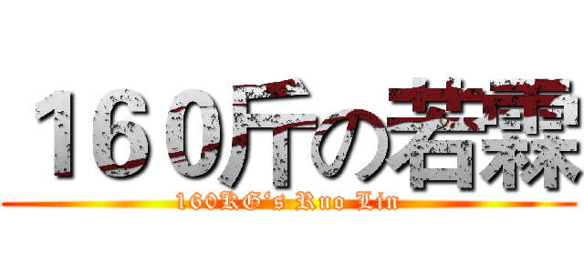 １６０斤の若霖 (160KG‘s Ruo Lin)