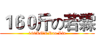 １６０斤の若霖 (160KG‘s Ruo Lin)