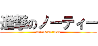 進撃のノーティー (attack on titan)
