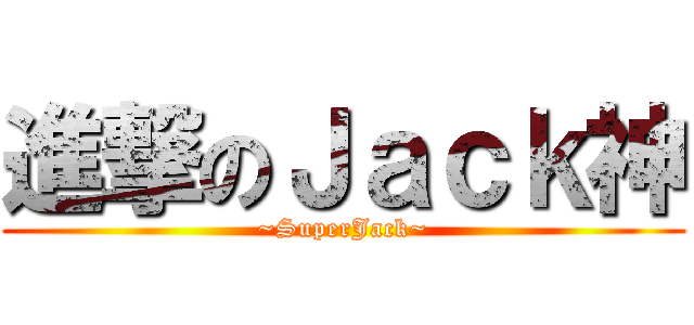 進撃のＪａｃｋ神 (~SuperJack~)