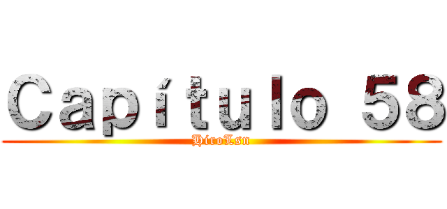Ｃａｐíｔｕｌｏ ５８ (HiroLsn)