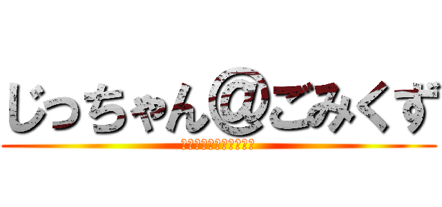 じっちゃん＠ごみくず (じっちゃんの名にかけて)
