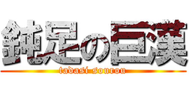 鈍足の巨漢 (tadasi sourou)