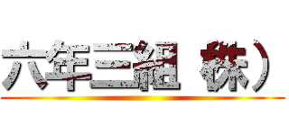 六年三組（株） ()