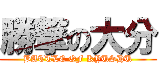 勝撃の大分 (BATTLE OF KYUSHU)
