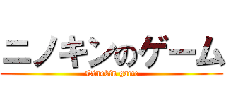 ニノキンのゲーム (Ninokin game)