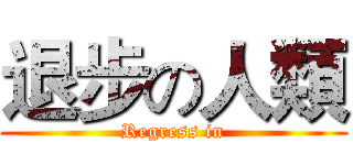 退步の人類 (Regress in)