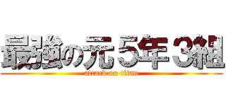 最強の元５年３組 (attack on titan)