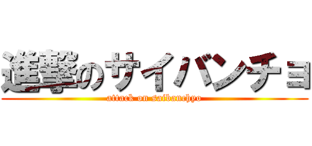 進撃のサイバンチョ (attack on saibanchyo)