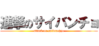 進撃のサイバンチョ (attack on saibanchyo)