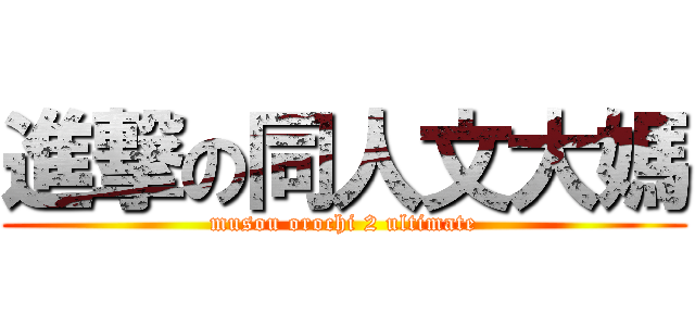 進撃の同人文大媽 (musou orochi 2 ultimate)