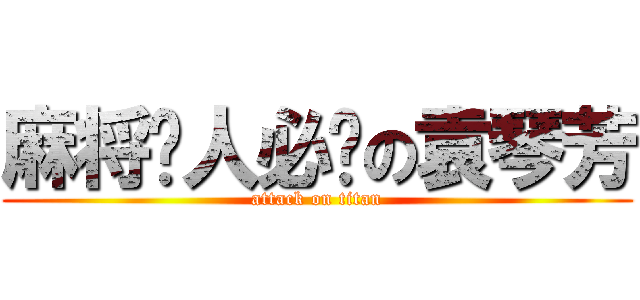 麻将达人必败の袁琴芳 (attack on titan)