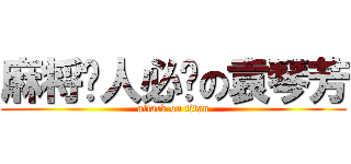 麻将达人必败の袁琴芳 (attack on titan)