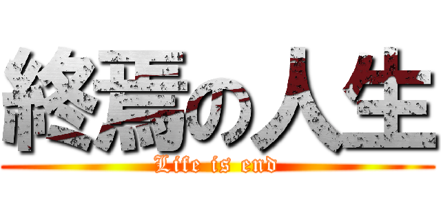 終焉の人生 (Life is end)
