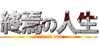 終焉の人生 (Life is end)
