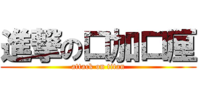 進撃の口加口厘 (attack on titan)