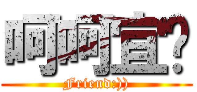 呵呵宜璇 (Friend:)))