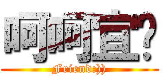 呵呵宜璇 (Friend:)))