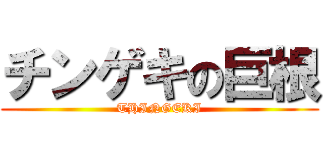 チンゲキの巨根 (THINGEKI)