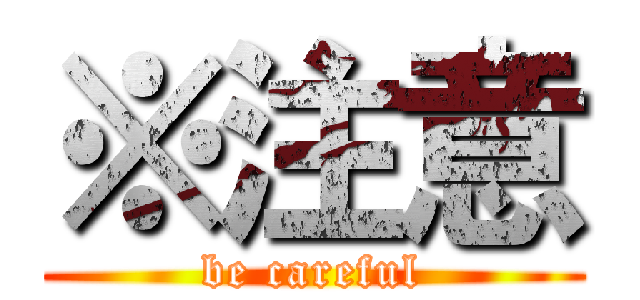 ※注意 (be careful)