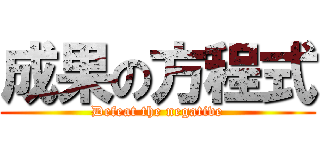 成果の方程式 (Defeat the negative)