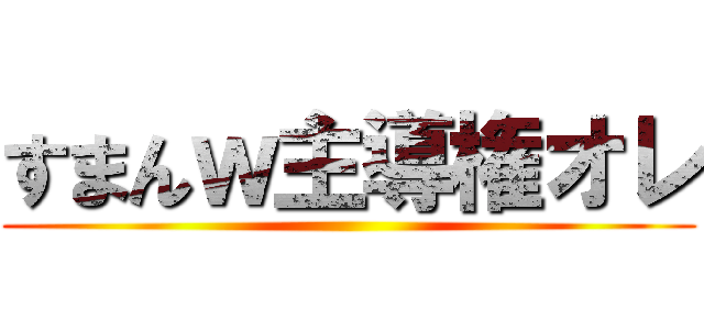 すまんｗ主導権オレ ()