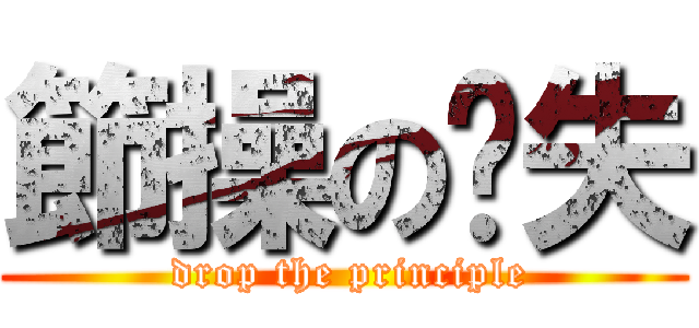 節操の丟失 ( drop the principle)