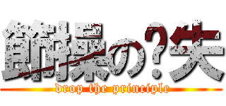 節操の丟失 ( drop the principle)