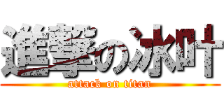 進撃の冰叶 (attack on titan)