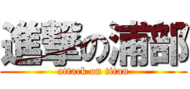 進撃の浦部 (attack on titan)