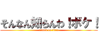 そんなん知らんわ！ボケ！ (attack on titan)