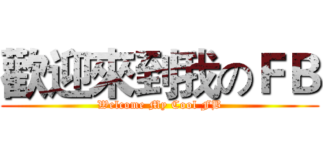 歡迎來到我のＦＢ (Welcome My Cool FB)